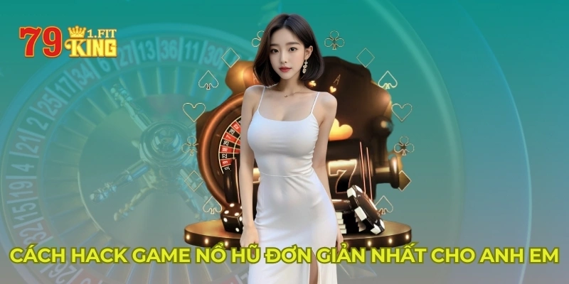 Cách hack game nổ hũ đơn giản nhất cho anh em