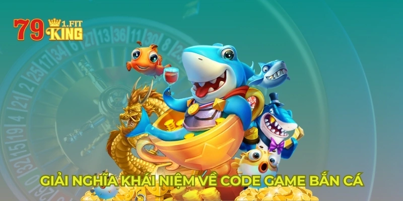 Giải nghĩa khái niệm về code game bắn cá