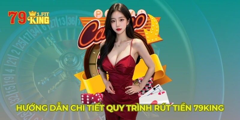 Hướng dẫn chi tiết quy trình rút tiền 79KING