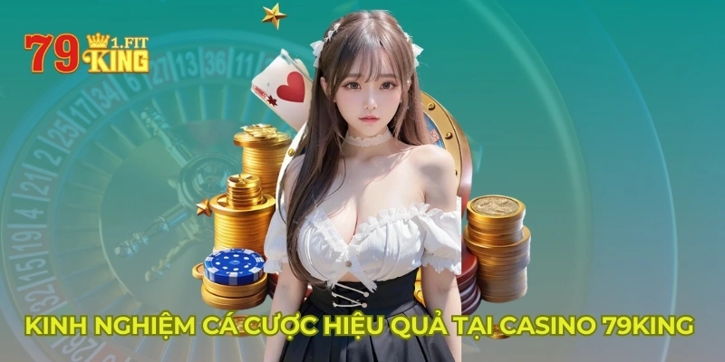 Kinh nghiệm cá cược hiệu quả tại casino 79KING 