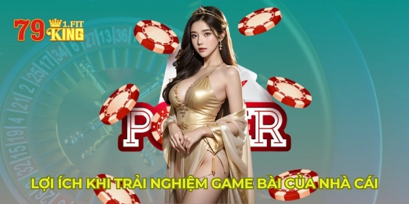 Lợi ích khi trải nghiệm game bài của nhà cái