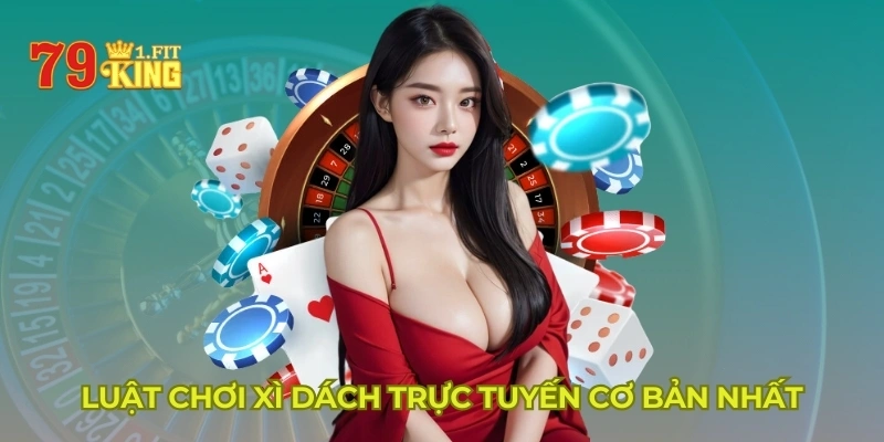 Luật chơi Xì Dách trực tuyến cơ bản nhất