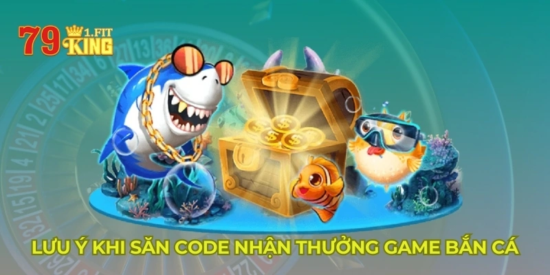 Lưu ý khi săn code nhận thưởng game bắn cá