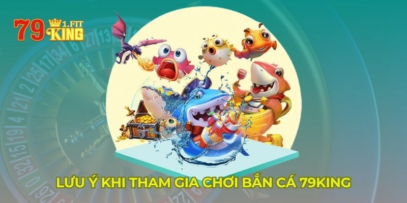 Lưu ý khi tham gia chơi bắn cá 79KING