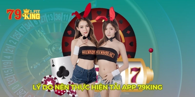 Lý do nên thực hiện tải app 79KING