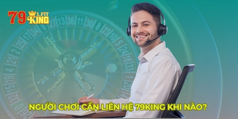 Người chơi cần liên hệ 79KING khi nào? 