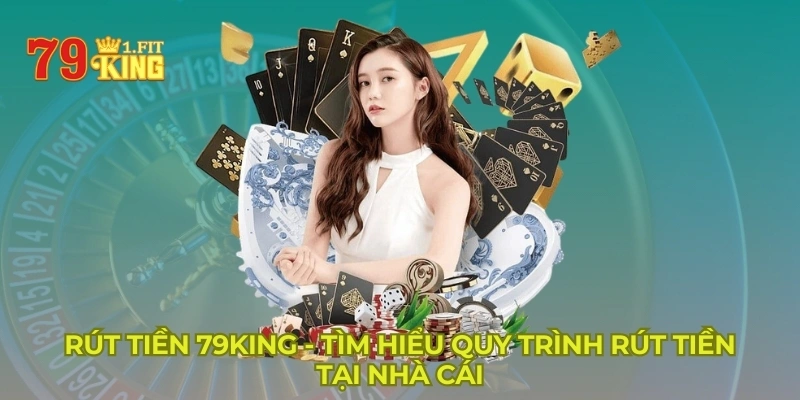 Rút Tiền 79KING - Tìm Hiểu Quy Trình Rút Tiền Tại Nhà Cái