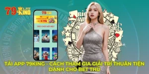 Tải App 79KING - Cách Tham Gia Giải Trí Thuận Tiện Dành Cho Bet Thủ