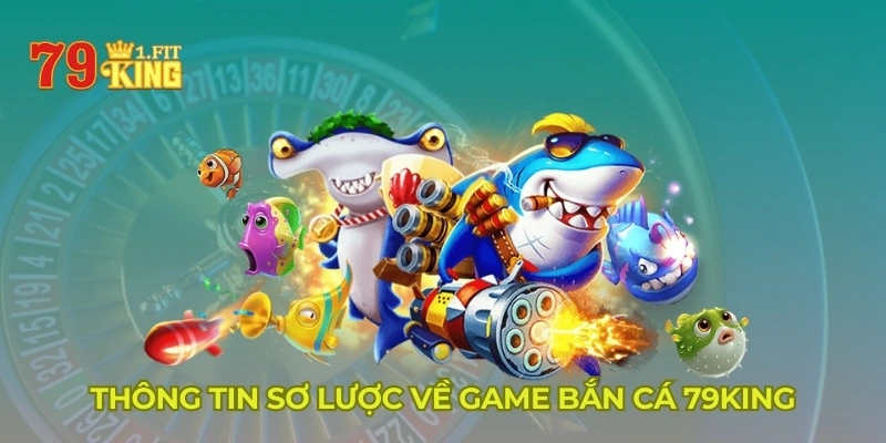 Thông tin sơ lược về game bắn cá 79KING