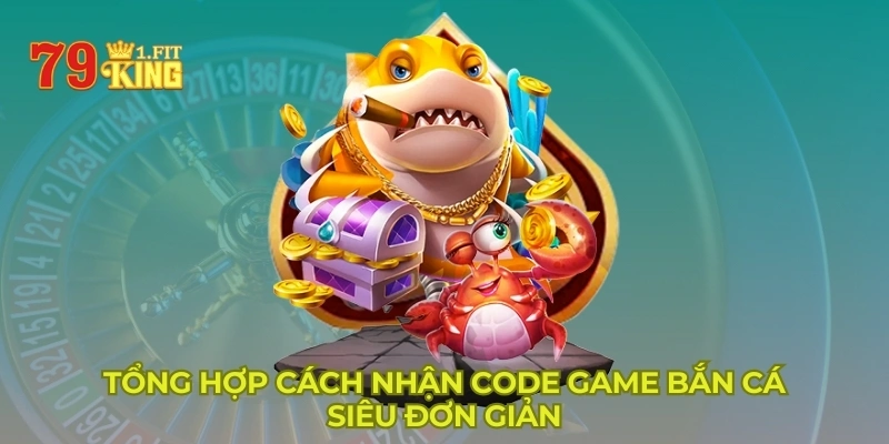 Tổng hợp cách nhận code game bắn cá siêu đơn giản