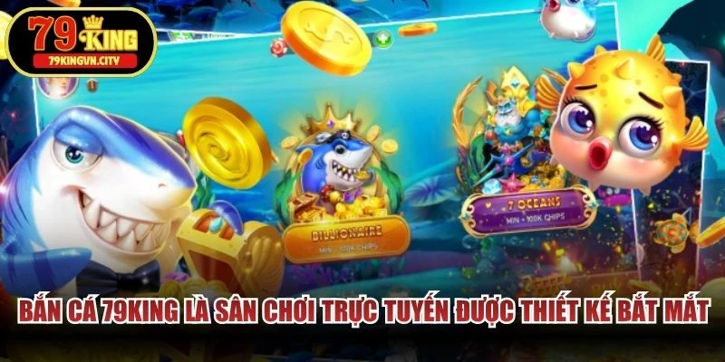 Bắn cá 79KING là sân chơi trực tuyến được thiết kế bắt mắt