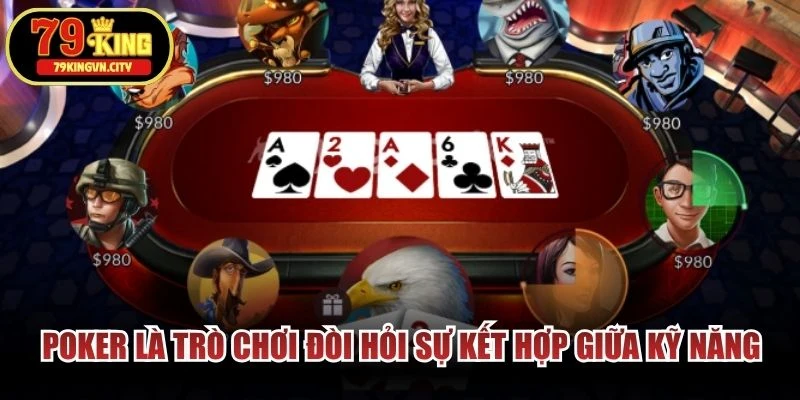 Poker là trò chơi đòi hỏi sự kết hợp giữa kỹ năng, chiến thuật