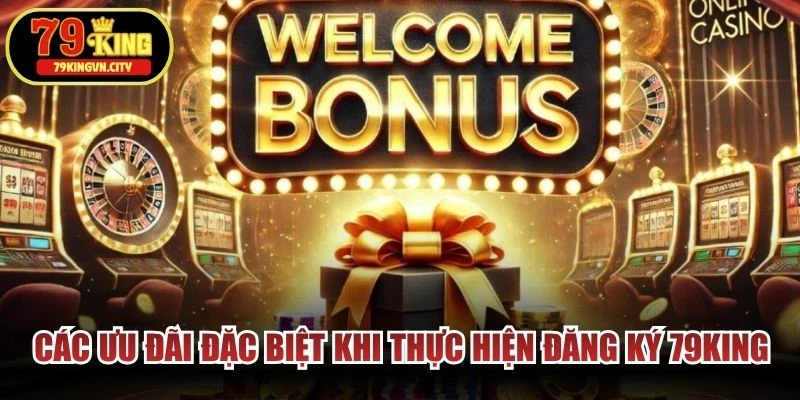 Các ưu đãi đặc biệt khi thực hiện đăng ký 79KING