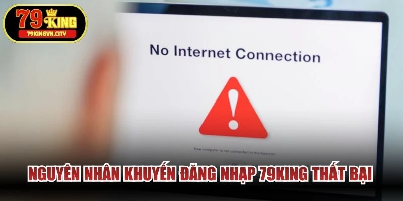 Nguyên nhân khuyến đăng nhạp 79KING thất bại là do kết nối không ổn định