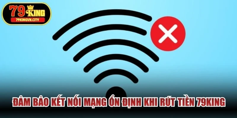 Đảm bảo kết nối mạng ổn định khi rút tiền 79KING